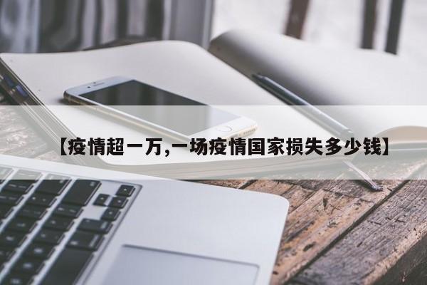【疫情超一万,一场疫情国家损失多少钱】