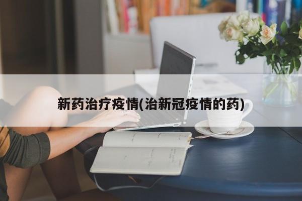 新药治疗疫情(治新冠疫情的药)