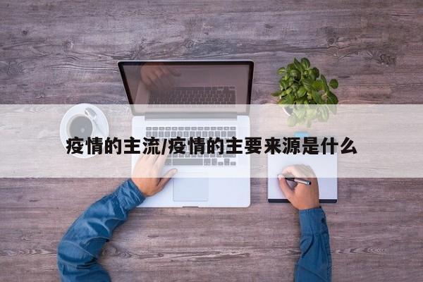 疫情的主流/疫情的主要来源是什么