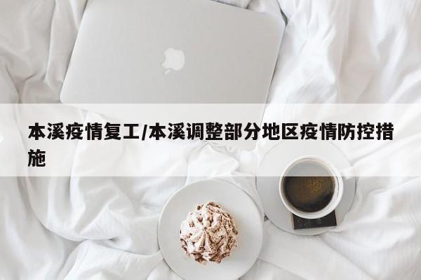本溪疫情复工/本溪调整部分地区疫情防控措施