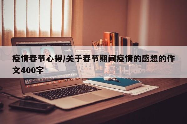 疫情春节心得/关于春节期间疫情的感想的作文400字