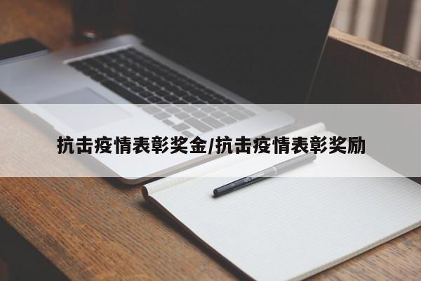抗击疫情表彰奖金/抗击疫情表彰奖励