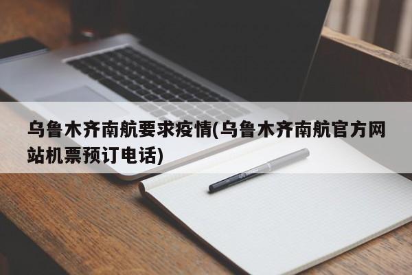 乌鲁木齐南航要求疫情(乌鲁木齐南航官方网站机票预订电话)