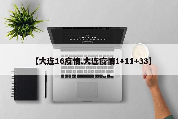 【大连16疫情,大连疫情1+11+33】