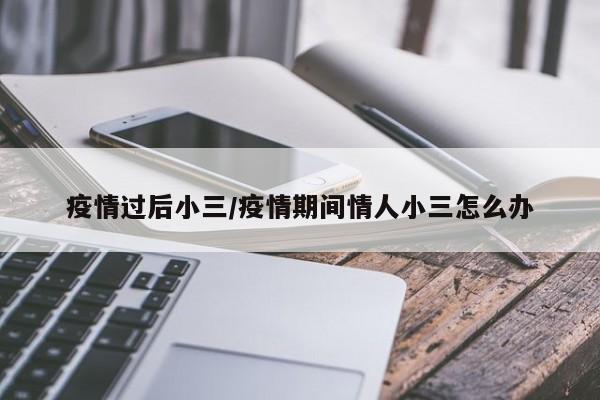 疫情过后小三/疫情期间情人小三怎么办