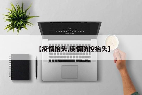 【疫情抬头,疫情防控抬头】