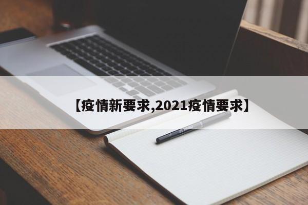 【疫情新要求,2021疫情要求】