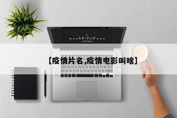【疫情片名,疫情电影叫啥】