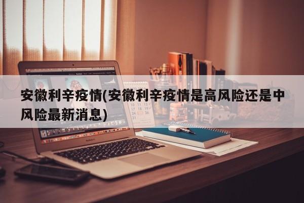 安徽利辛疫情(安徽利辛疫情是高风险还是中风险最新消息)
