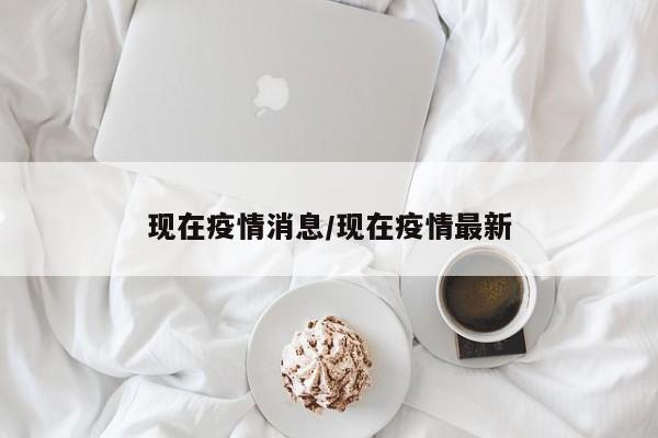 现在疫情消息/现在疫情最新