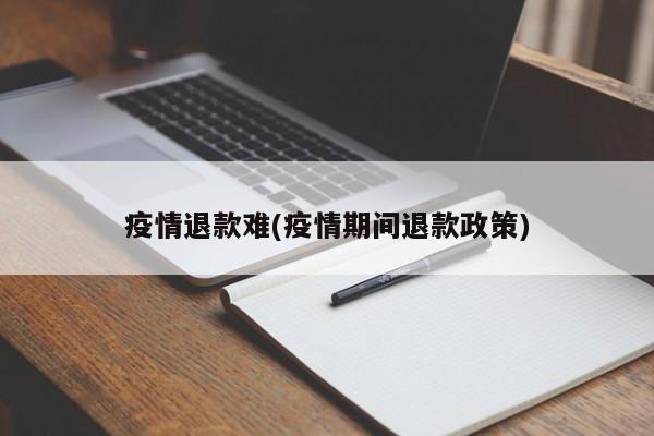 疫情退款难(疫情期间退款政策)