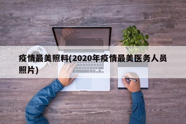 疫情最美照料(2020年疫情最美医务人员照片)