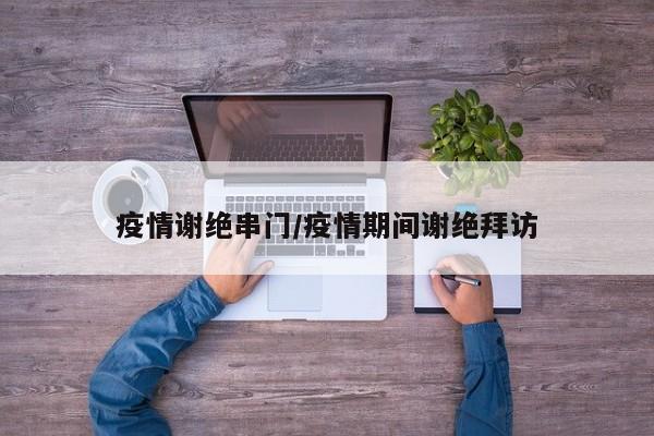 疫情谢绝串门/疫情期间谢绝拜访