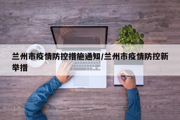 兰州市疫情防控措施通知/兰州市疫情防控新举措