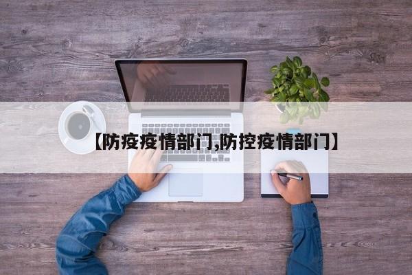 【防疫疫情部门,防控疫情部门】