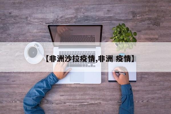 【非洲沙拉疫情,非洲 疫情】