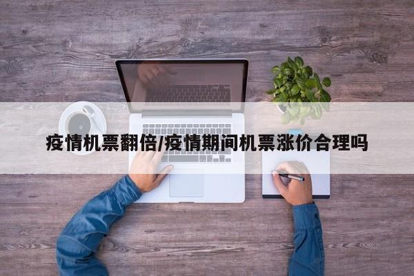 疫情机票翻倍/疫情期间机票涨价合理吗