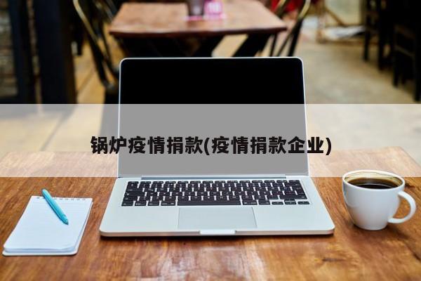 锅炉疫情捐款(疫情捐款企业)