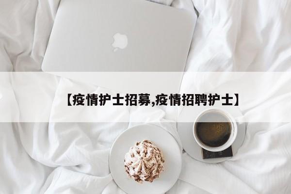 【疫情护士招募,疫情招聘护士】