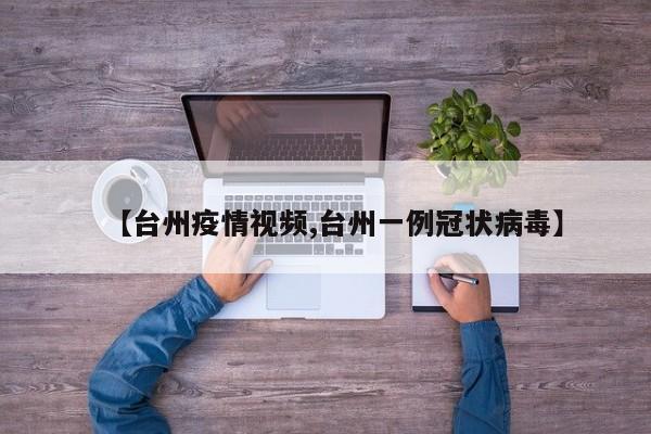 【台州疫情视频,台州一例冠状病毒】