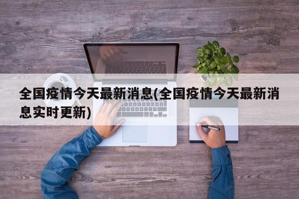 全国疫情今天最新消息(全国疫情今天最新消息实时更新)