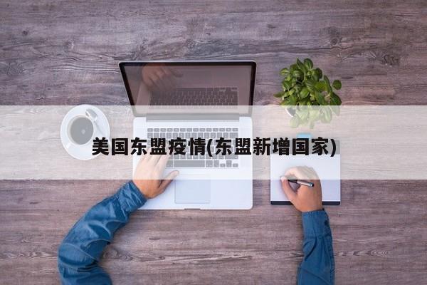 美国东盟疫情(东盟新增国家)
