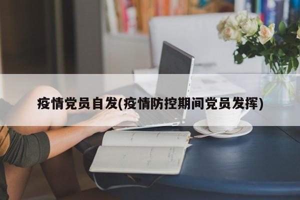 疫情党员自发(疫情防控期间党员发挥)