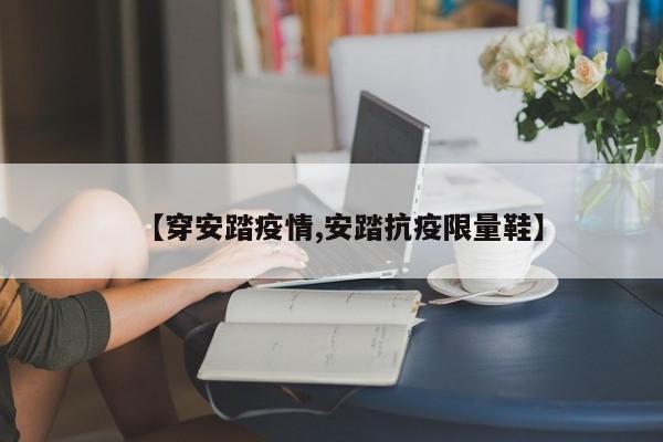 【穿安踏疫情,安踏抗疫限量鞋】