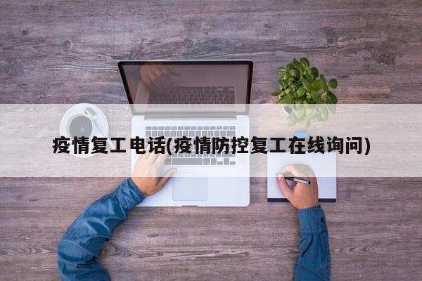 疫情复工电话(疫情防控复工在线询问)