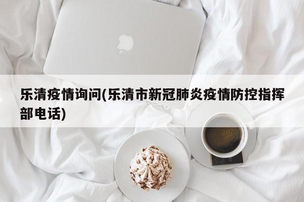 乐清疫情询问(乐清市新冠肺炎疫情防控指挥部电话)