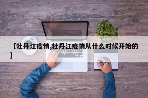 【牡丹江疫情,牡丹江疫情从什么时候开始的】