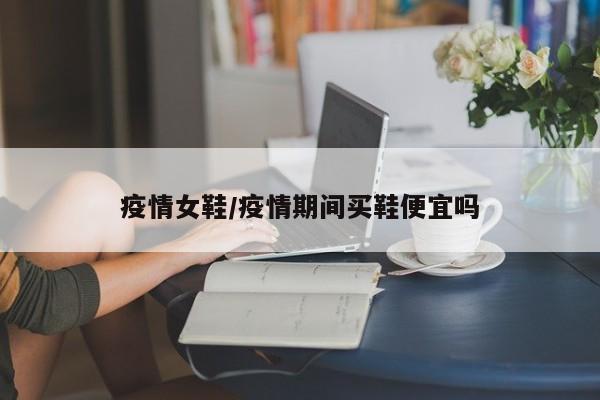 疫情女鞋/疫情期间买鞋便宜吗