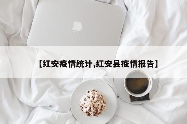 【红安疫情统计,红安县疫情报告】
