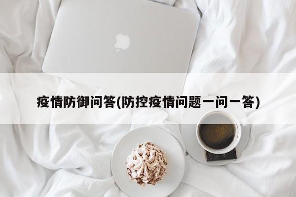 疫情防御问答(防控疫情问题一问一答)