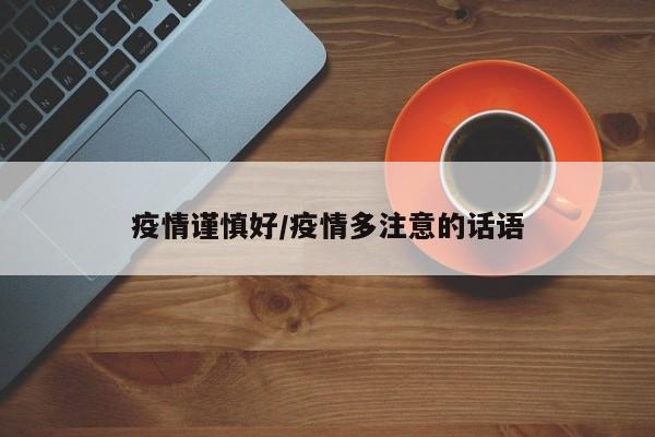 疫情谨慎好/疫情多注意的话语