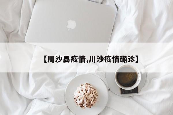 【川沙县疫情,川沙疫情确诊】