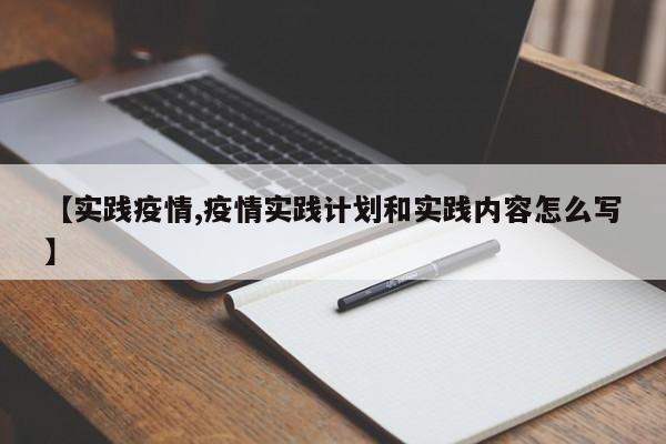 【实践疫情,疫情实践计划和实践内容怎么写】