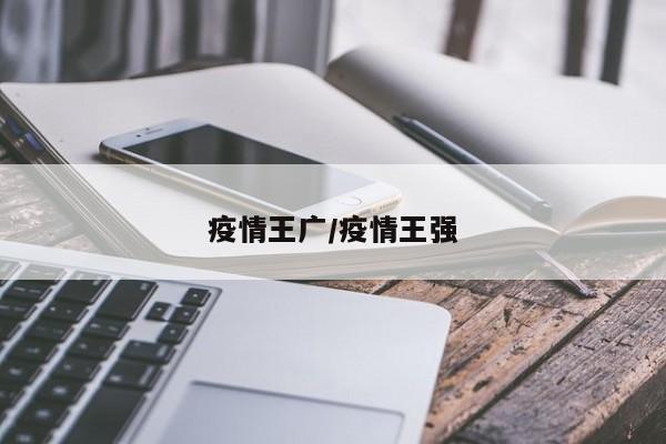 疫情王广/疫情王强