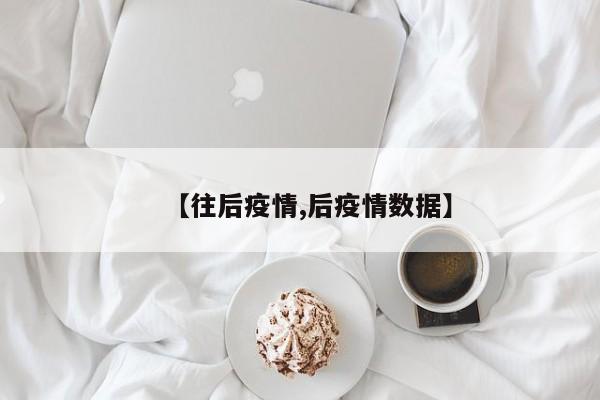 【往后疫情,后疫情数据】