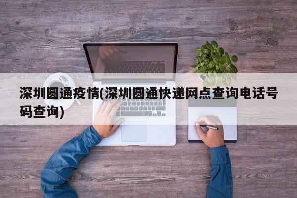 深圳圆通疫情(深圳圆通快递网点查询电话号码查询)