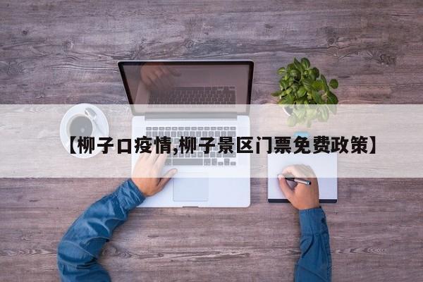 【柳子口疫情,柳子景区门票免费政策】