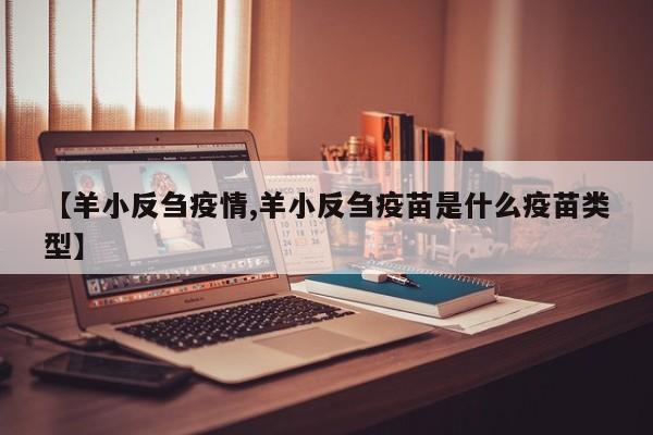 【羊小反刍疫情,羊小反刍疫苗是什么疫苗类型】