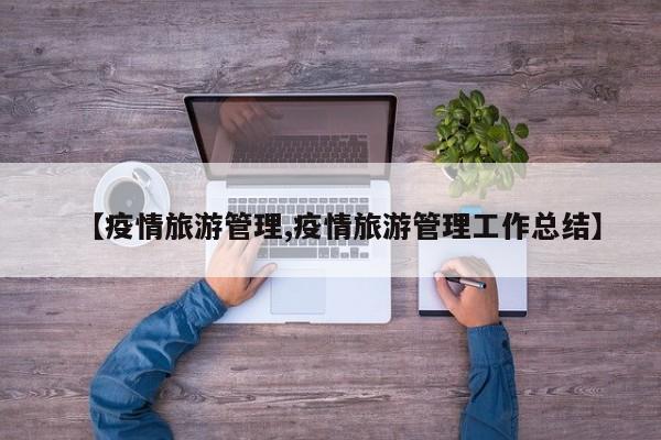 【疫情旅游管理,疫情旅游管理工作总结】