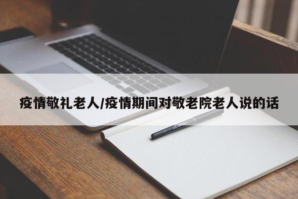 疫情敬礼老人/疫情期间对敬老院老人说的话