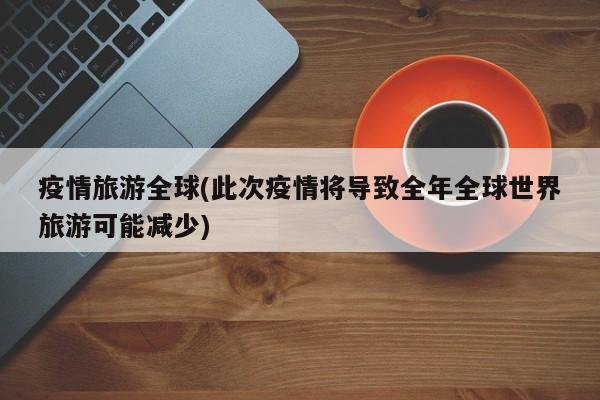 疫情旅游全球(此次疫情将导致全年全球世界旅游可能减少)