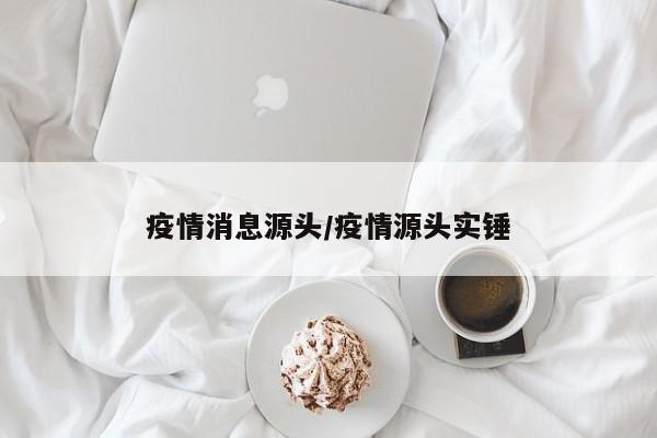 疫情消息源头/疫情源头实锤