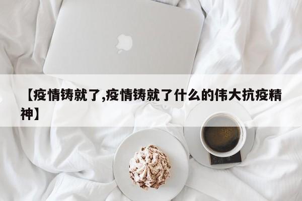 【疫情铸就了,疫情铸就了什么的伟大抗疫精神】