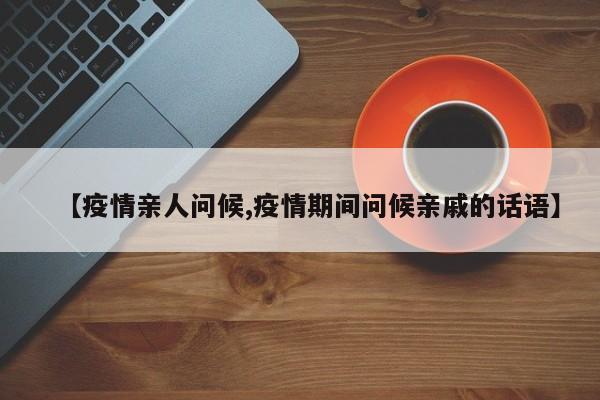 【疫情亲人问候,疫情期间问候亲戚的话语】