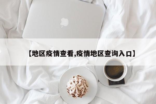 【地区疫情查看,疫情地区查询入口】