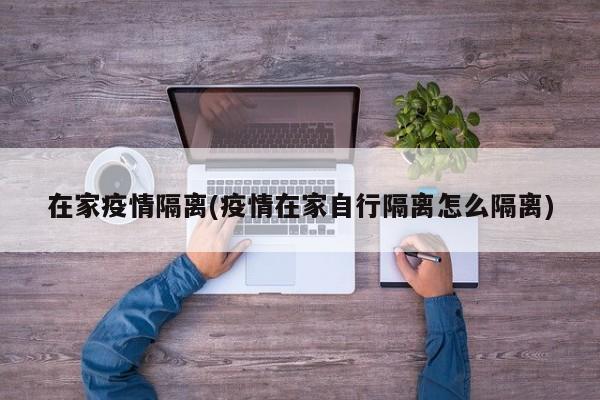 在家疫情隔离(疫情在家自行隔离怎么隔离)